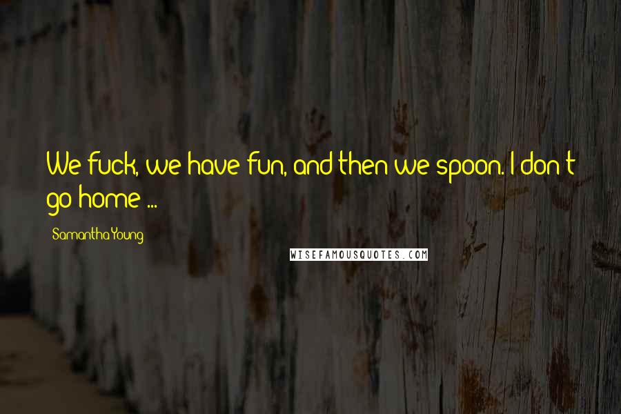 Samantha Young Quotes: We fuck, we have fun, and then we spoon. I don't go home ...