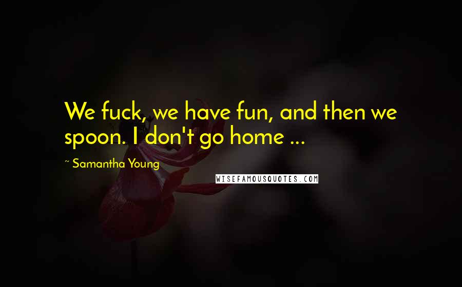 Samantha Young Quotes: We fuck, we have fun, and then we spoon. I don't go home ...