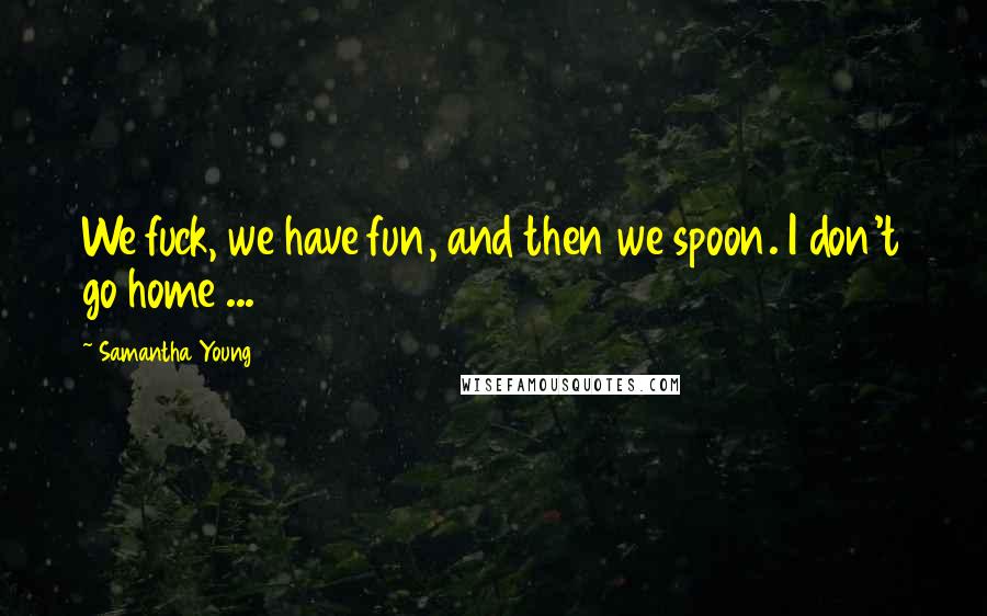 Samantha Young Quotes: We fuck, we have fun, and then we spoon. I don't go home ...