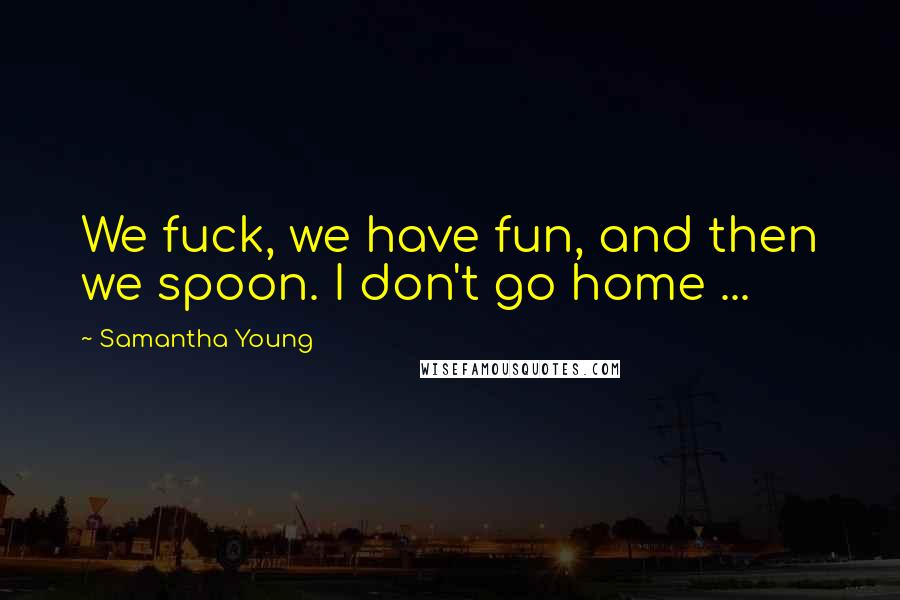 Samantha Young Quotes: We fuck, we have fun, and then we spoon. I don't go home ...