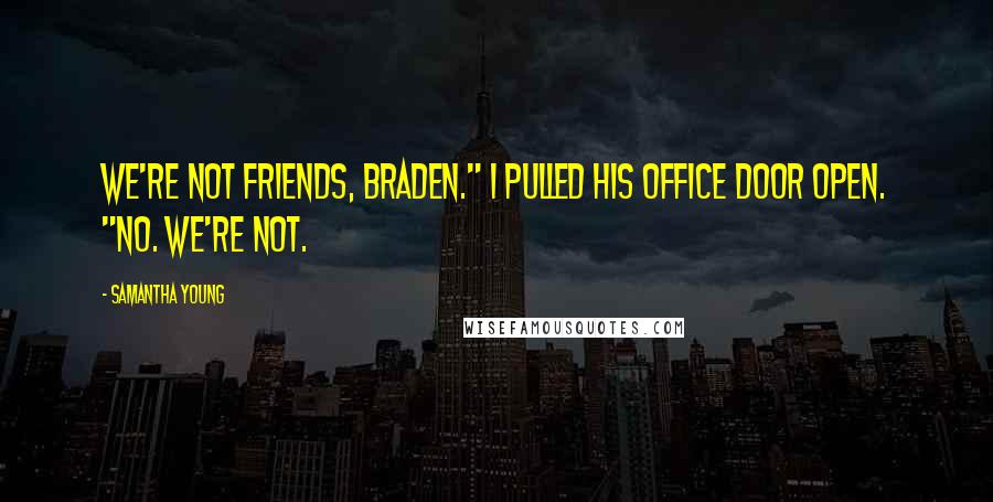 Samantha Young Quotes: We're not friends, Braden." I pulled his office door open. "No. We're not.