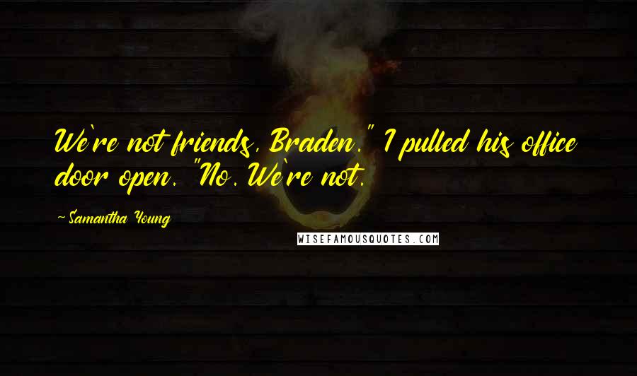 Samantha Young Quotes: We're not friends, Braden." I pulled his office door open. "No. We're not.