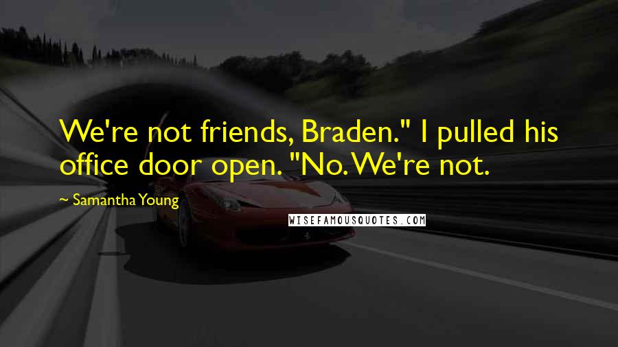 Samantha Young Quotes: We're not friends, Braden." I pulled his office door open. "No. We're not.