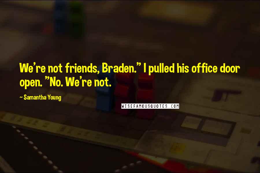 Samantha Young Quotes: We're not friends, Braden." I pulled his office door open. "No. We're not.