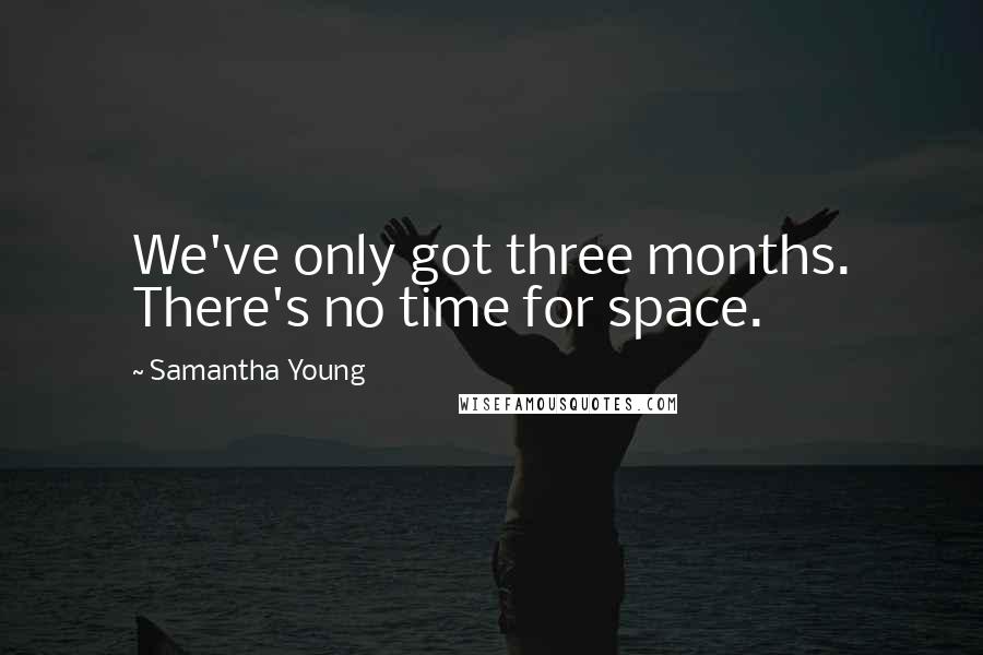 Samantha Young Quotes: We've only got three months. There's no time for space.