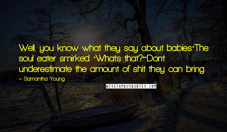 Samantha Young Quotes: Well, you know what they say about babies."The soul eater smirked. "What's that?""Don't underestimate the amount of shit they can bring.