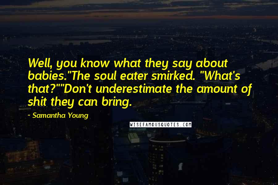 Samantha Young Quotes: Well, you know what they say about babies."The soul eater smirked. "What's that?""Don't underestimate the amount of shit they can bring.