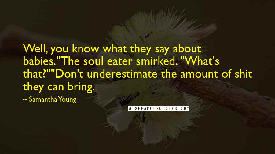 Samantha Young Quotes: Well, you know what they say about babies."The soul eater smirked. "What's that?""Don't underestimate the amount of shit they can bring.