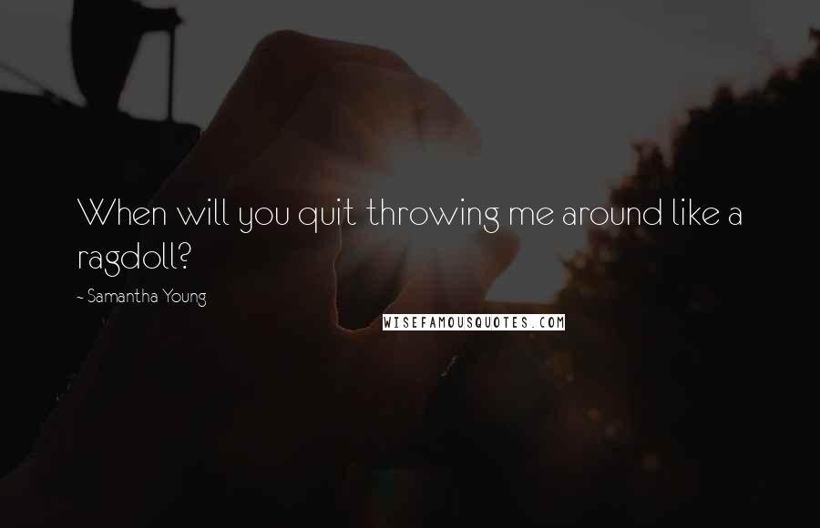 Samantha Young Quotes: When will you quit throwing me around like a ragdoll?