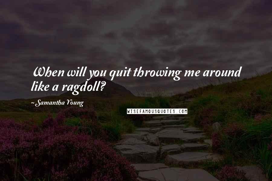 Samantha Young Quotes: When will you quit throwing me around like a ragdoll?