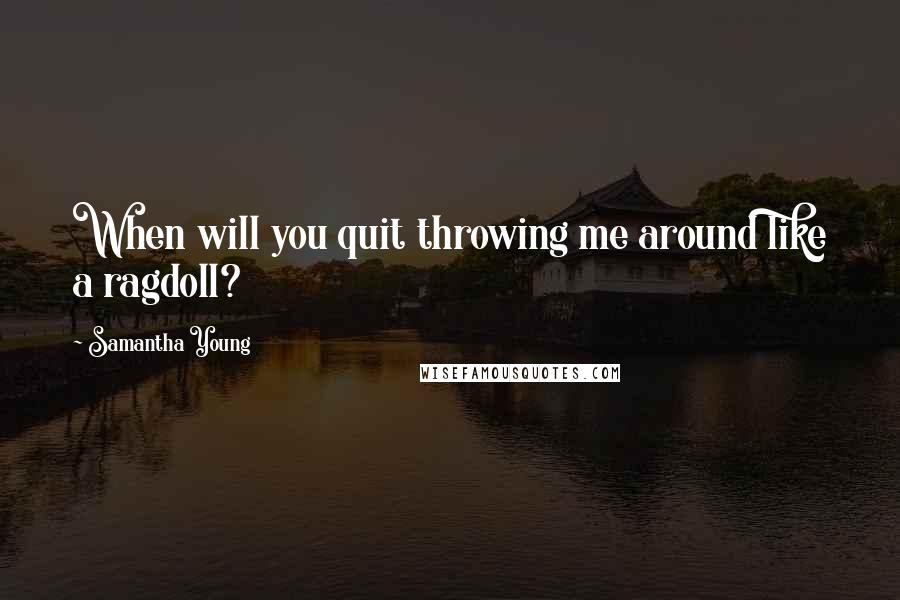 Samantha Young Quotes: When will you quit throwing me around like a ragdoll?