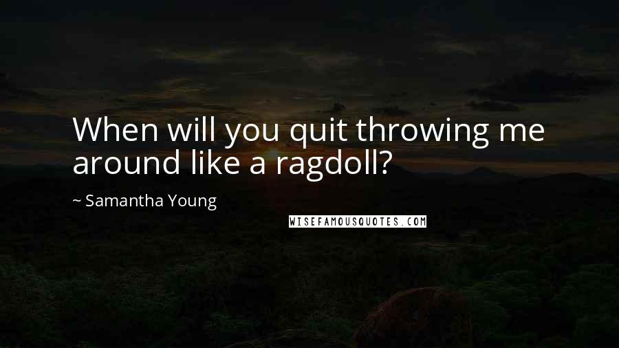 Samantha Young Quotes: When will you quit throwing me around like a ragdoll?