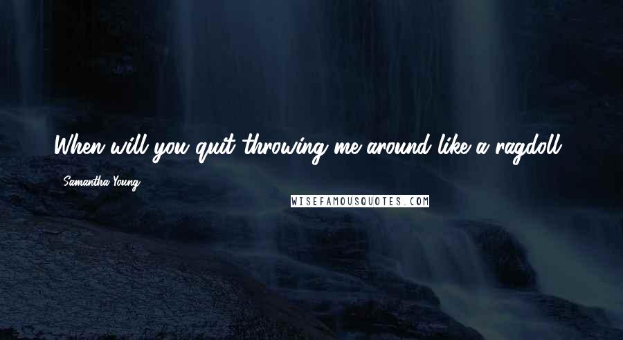 Samantha Young Quotes: When will you quit throwing me around like a ragdoll?