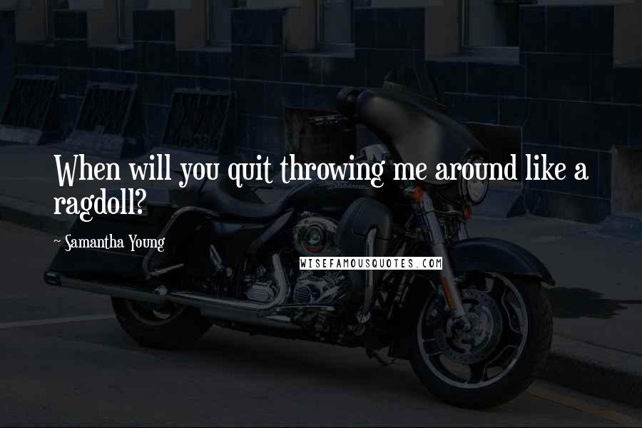 Samantha Young Quotes: When will you quit throwing me around like a ragdoll?