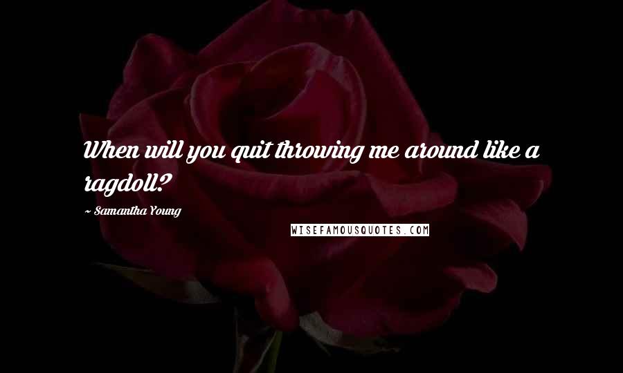 Samantha Young Quotes: When will you quit throwing me around like a ragdoll?