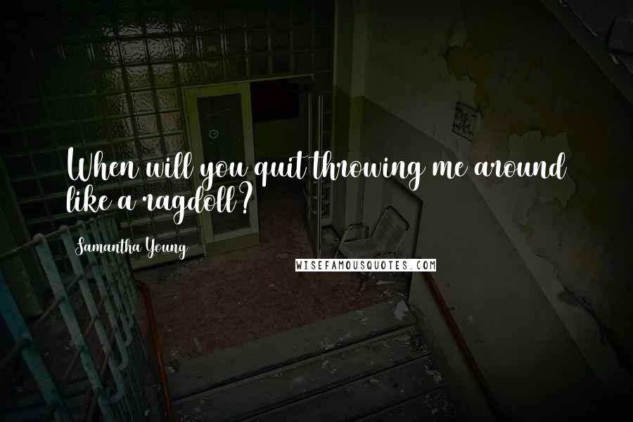 Samantha Young Quotes: When will you quit throwing me around like a ragdoll?