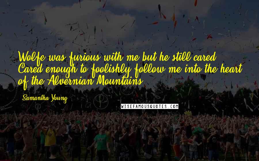 Samantha Young Quotes: Wolfe was furious with me but he still cared. Cared enough to foolishly follow me into the heart of the Alvernian Mountains.