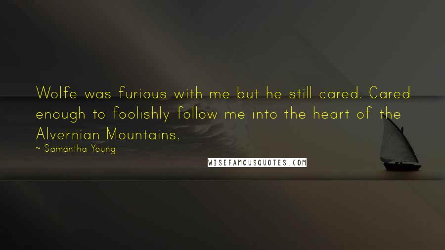 Samantha Young Quotes: Wolfe was furious with me but he still cared. Cared enough to foolishly follow me into the heart of the Alvernian Mountains.