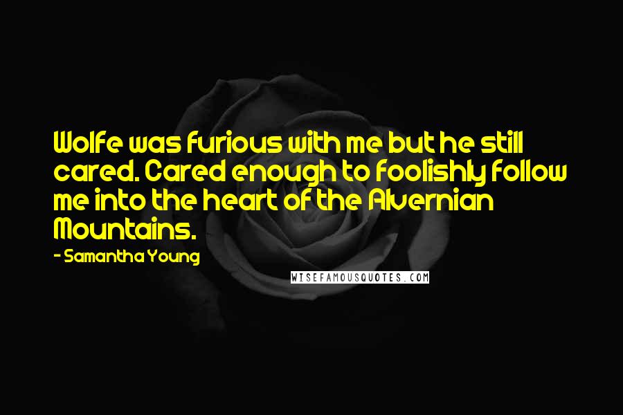 Samantha Young Quotes: Wolfe was furious with me but he still cared. Cared enough to foolishly follow me into the heart of the Alvernian Mountains.