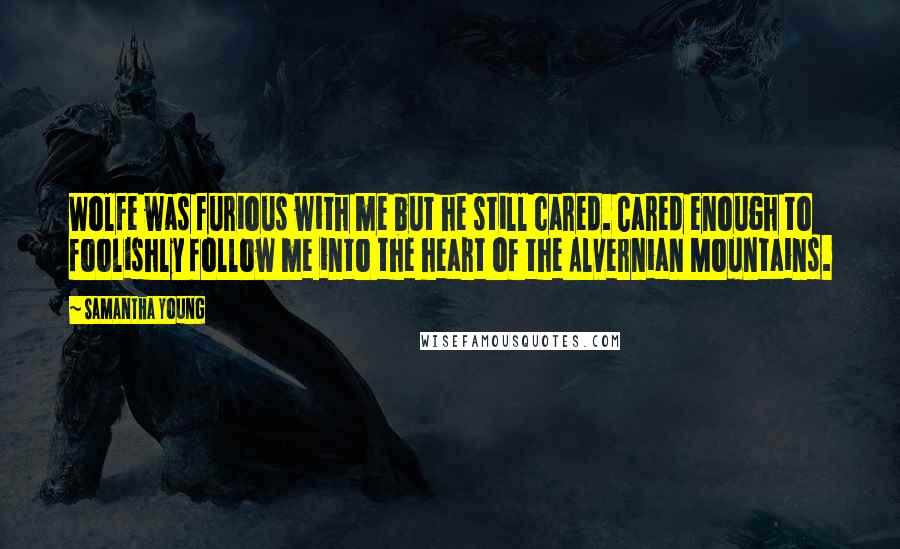 Samantha Young Quotes: Wolfe was furious with me but he still cared. Cared enough to foolishly follow me into the heart of the Alvernian Mountains.