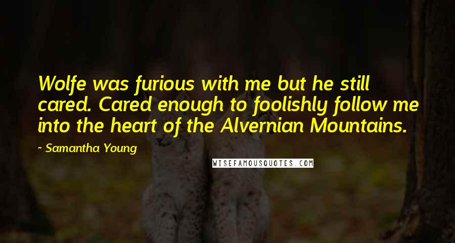 Samantha Young Quotes: Wolfe was furious with me but he still cared. Cared enough to foolishly follow me into the heart of the Alvernian Mountains.