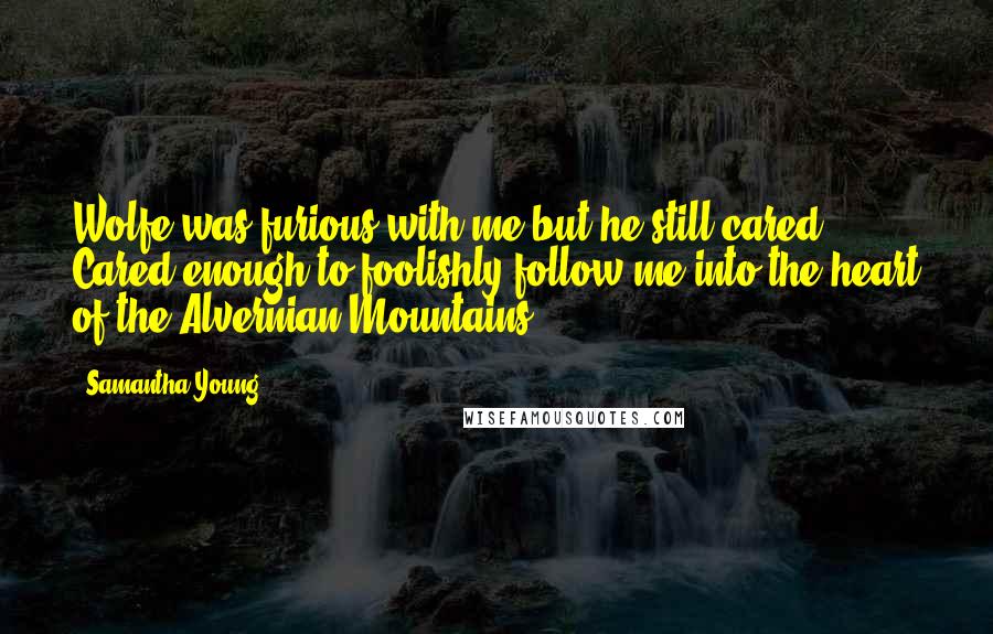 Samantha Young Quotes: Wolfe was furious with me but he still cared. Cared enough to foolishly follow me into the heart of the Alvernian Mountains.