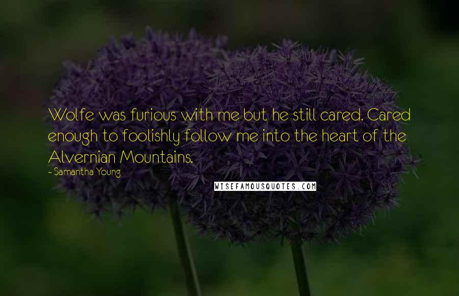 Samantha Young Quotes: Wolfe was furious with me but he still cared. Cared enough to foolishly follow me into the heart of the Alvernian Mountains.