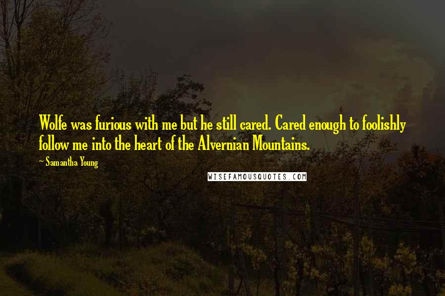 Samantha Young Quotes: Wolfe was furious with me but he still cared. Cared enough to foolishly follow me into the heart of the Alvernian Mountains.