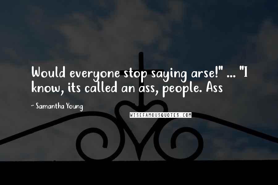 Samantha Young Quotes: Would everyone stop saying arse!" ... "I know, its called an ass, people. Ass