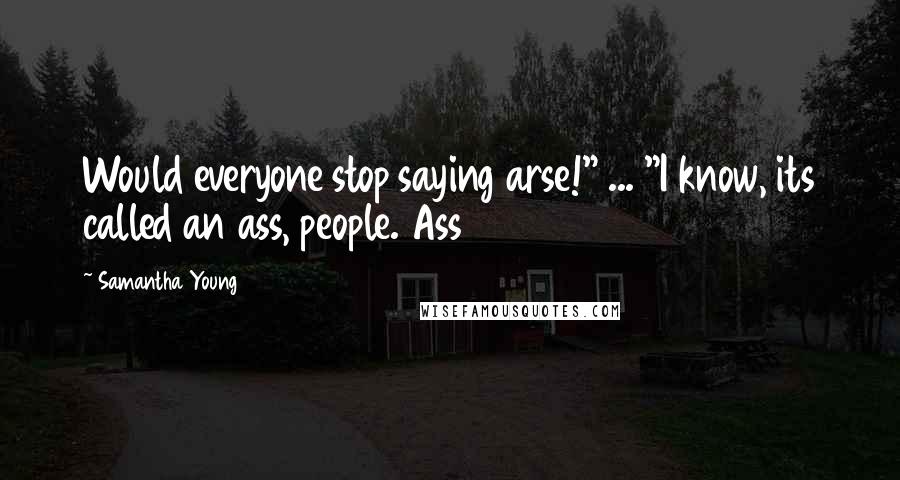 Samantha Young Quotes: Would everyone stop saying arse!" ... "I know, its called an ass, people. Ass