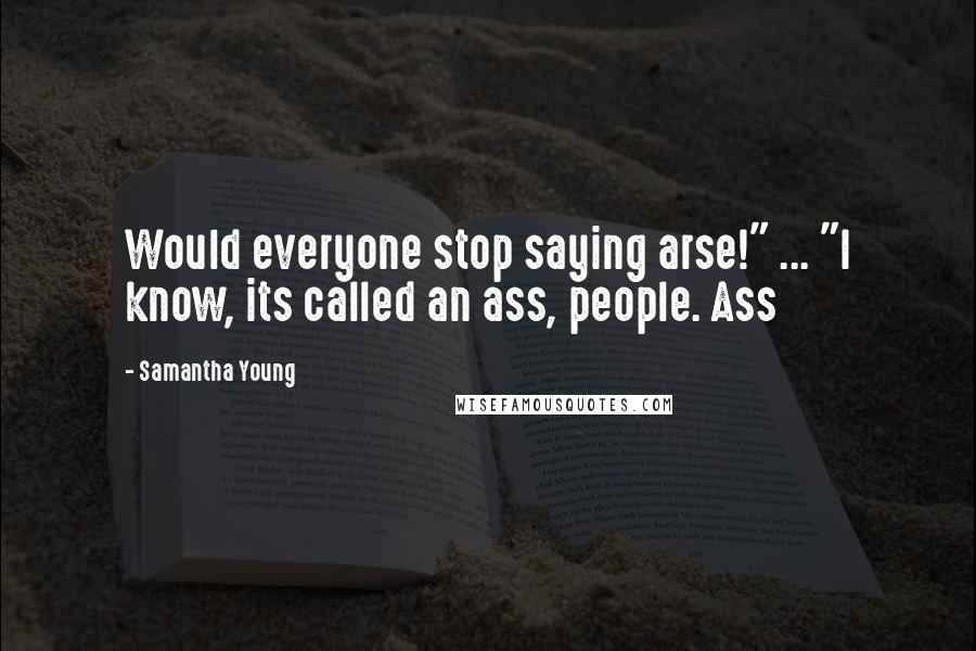 Samantha Young Quotes: Would everyone stop saying arse!" ... "I know, its called an ass, people. Ass