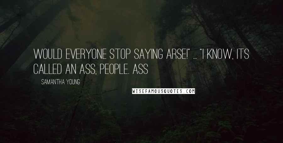 Samantha Young Quotes: Would everyone stop saying arse!" ... "I know, its called an ass, people. Ass