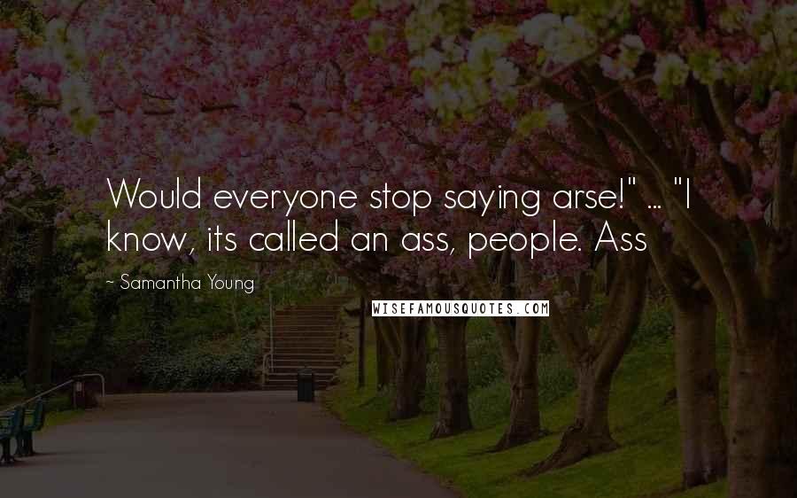Samantha Young Quotes: Would everyone stop saying arse!" ... "I know, its called an ass, people. Ass
