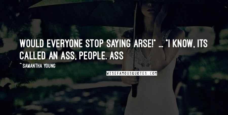 Samantha Young Quotes: Would everyone stop saying arse!" ... "I know, its called an ass, people. Ass