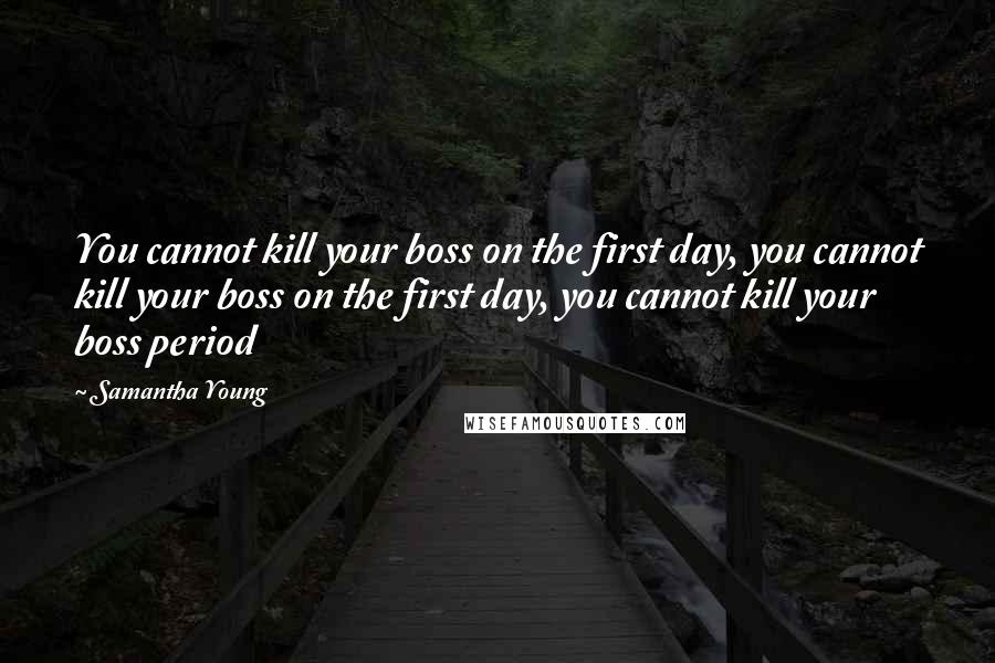 Samantha Young Quotes: You cannot kill your boss on the first day, you cannot kill your boss on the first day, you cannot kill your boss period