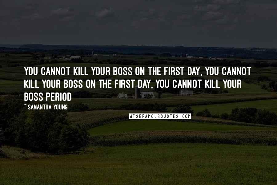 Samantha Young Quotes: You cannot kill your boss on the first day, you cannot kill your boss on the first day, you cannot kill your boss period