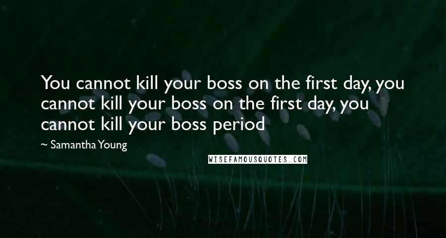 Samantha Young Quotes: You cannot kill your boss on the first day, you cannot kill your boss on the first day, you cannot kill your boss period