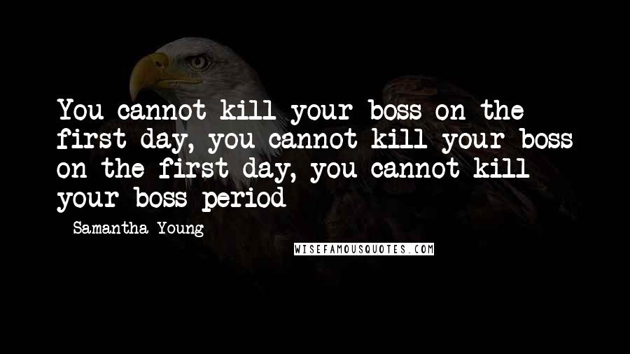 Samantha Young Quotes: You cannot kill your boss on the first day, you cannot kill your boss on the first day, you cannot kill your boss period