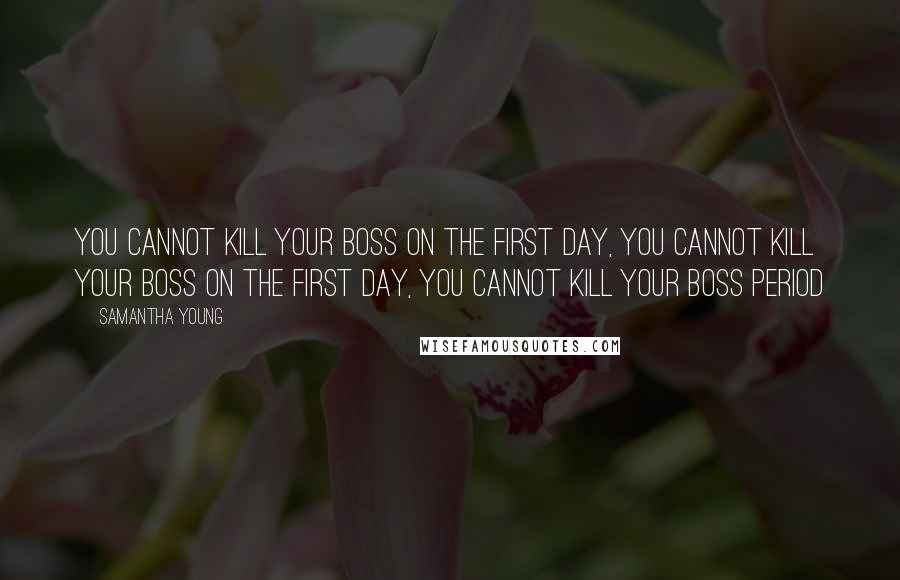 Samantha Young Quotes: You cannot kill your boss on the first day, you cannot kill your boss on the first day, you cannot kill your boss period