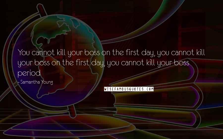 Samantha Young Quotes: You cannot kill your boss on the first day, you cannot kill your boss on the first day, you cannot kill your boss period