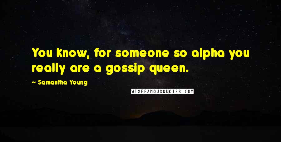 Samantha Young Quotes: You know, for someone so alpha you really are a gossip queen.
