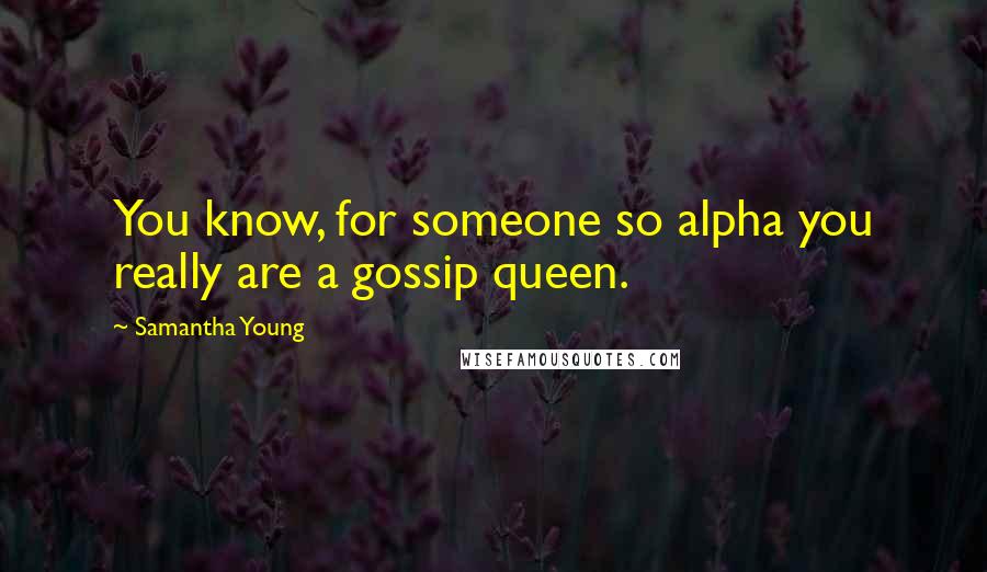 Samantha Young Quotes: You know, for someone so alpha you really are a gossip queen.