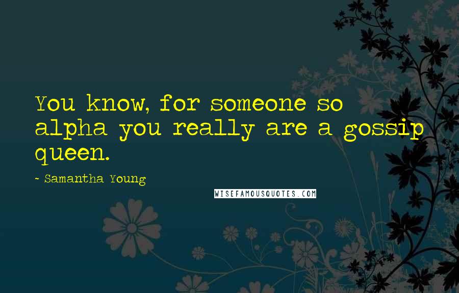 Samantha Young Quotes: You know, for someone so alpha you really are a gossip queen.