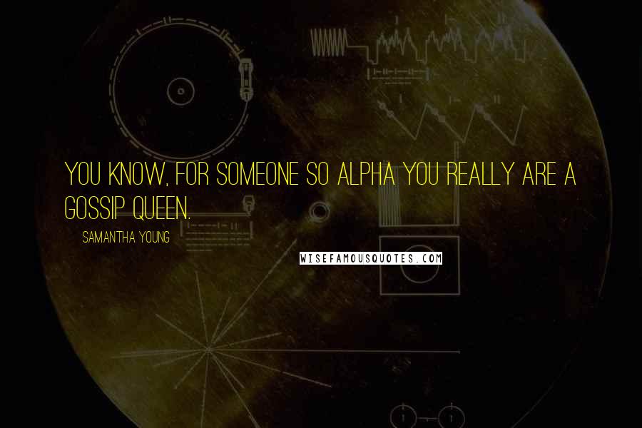 Samantha Young Quotes: You know, for someone so alpha you really are a gossip queen.