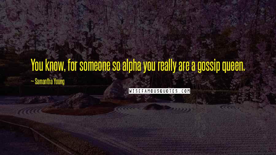 Samantha Young Quotes: You know, for someone so alpha you really are a gossip queen.