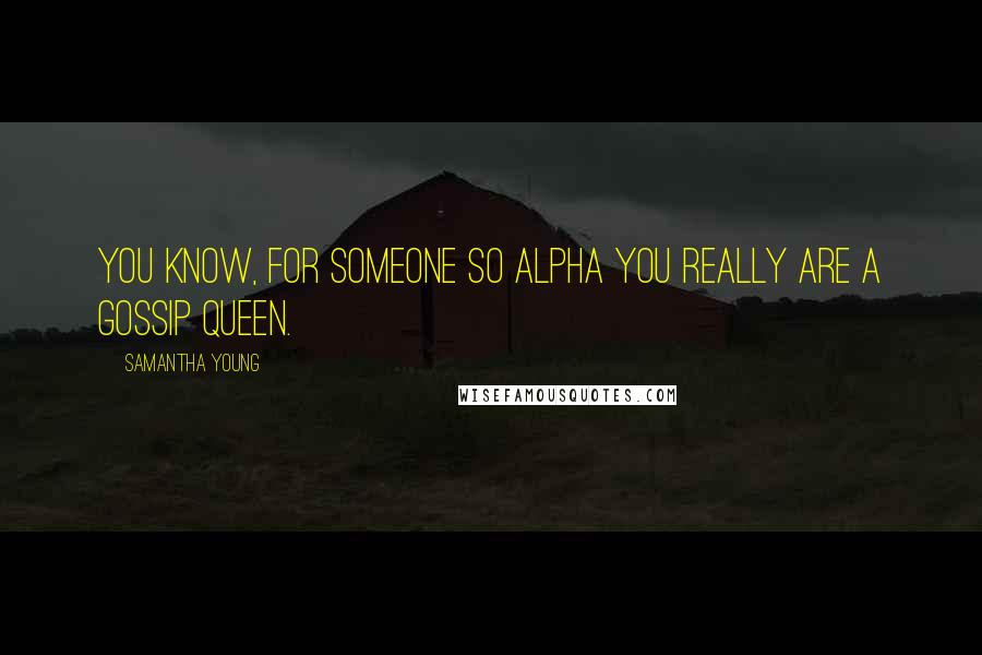 Samantha Young Quotes: You know, for someone so alpha you really are a gossip queen.
