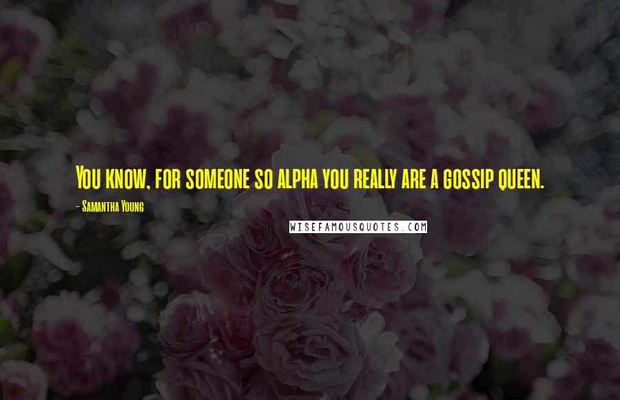 Samantha Young Quotes: You know, for someone so alpha you really are a gossip queen.