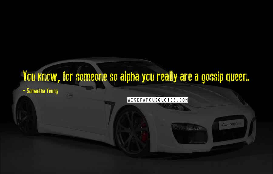 Samantha Young Quotes: You know, for someone so alpha you really are a gossip queen.