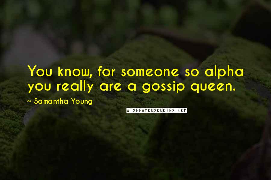 Samantha Young Quotes: You know, for someone so alpha you really are a gossip queen.