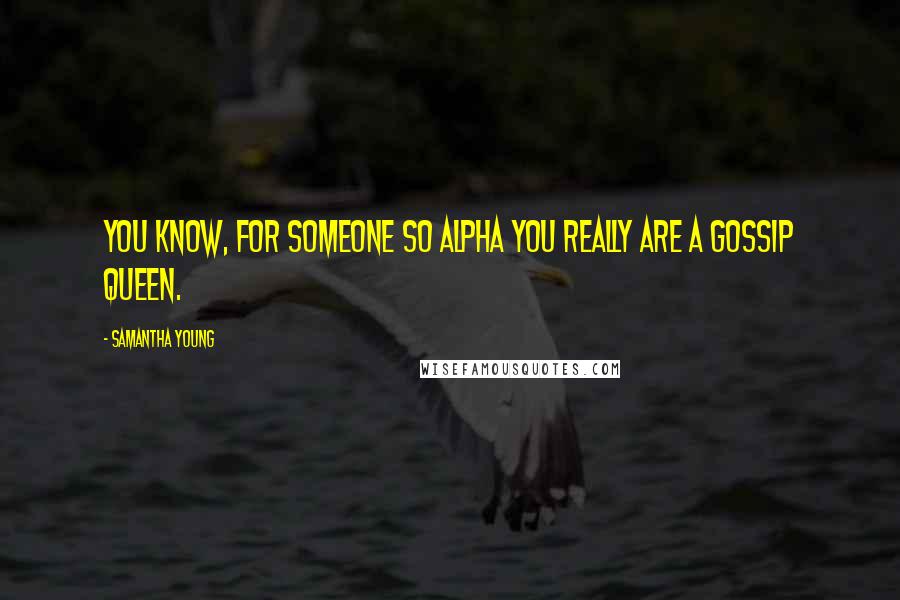 Samantha Young Quotes: You know, for someone so alpha you really are a gossip queen.